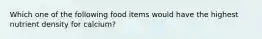 Which one of the following food items would have the highest nutrient density for calcium?