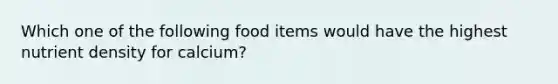 Which one of the following food items would have the highest nutrient density for calcium?