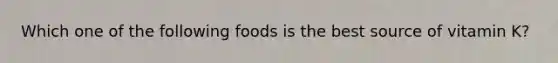Which one of the following foods is the best source of vitamin K?