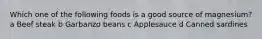 Which one of the following foods is a good source of magnesium? a Beef steak b Garbanzo beans c Applesauce d Canned sardines