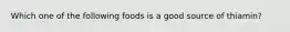 Which one of the following foods is a good source of thiamin?