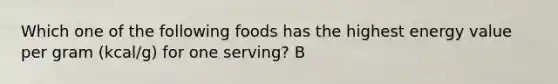 Which one of the following foods has the highest energy value per gram (kcal/g) for one serving? B