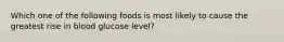 Which one of the following foods is most likely to cause the greatest rise in blood glucose level?