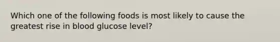 Which one of the following foods is most likely to cause the greatest rise in blood glucose level?