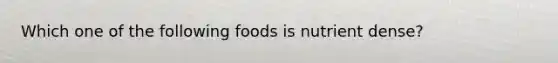 Which one of the following foods is nutrient dense?