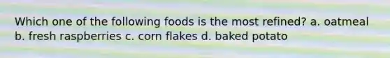 Which one of the following foods is the most refined? a. oatmeal b. fresh raspberries c. corn flakes d. baked potato