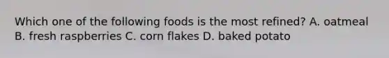 Which one of the following foods is the most refined? A. oatmeal B. fresh raspberries C. corn flakes D. baked potato