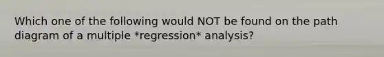 Which one of the following would NOT be found on the path diagram of a multiple *regression* analysis?