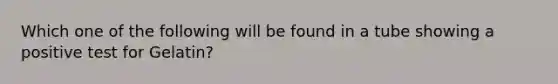 Which one of the following will be found in a tube showing a positive test for Gelatin?