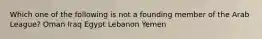 Which one of the following is not a founding member of the Arab League? Oman Iraq Egypt Lebanon Yemen