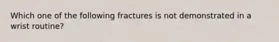 Which one of the following fractures is not demonstrated in a wrist routine?