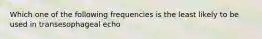 Which one of the following frequencies is the least likely to be used in transesophageal echo