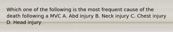 Which one of the following is the most frequent cause of the death following a MVC A. Abd injury B. Neck injury C. Chest injury D. Head injury