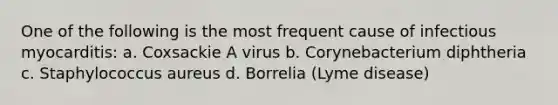 One of the following is the most frequent cause of infectious myocarditis: a. Coxsackie A virus b. Corynebacterium diphtheria c. Staphylococcus aureus d. Borrelia (Lyme disease)