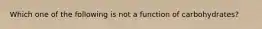 Which one of the following is not a function of carbohydrates?