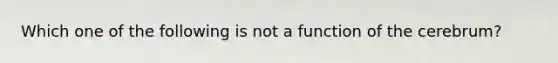 Which one of the following is not a function of the cerebrum?