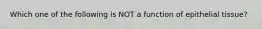 Which one of the following is NOT a function of epithelial tissue?