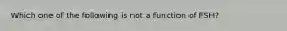 Which one of the following is not a function of FSH?