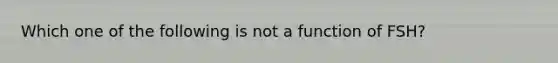 Which one of the following is not a function of FSH?