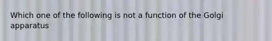 Which one of the following is not a function of the Golgi apparatus