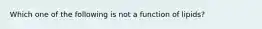 Which one of the following is not a function of lipids?
