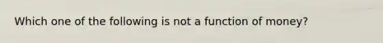 Which one of the following is not a function of money?