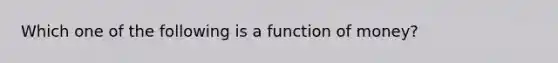 Which one of the following is a function of money?