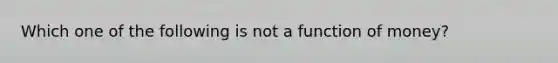 Which one of the following is not a function of​ money?