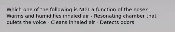 Which one of the following is NOT a function of the nose? - Warms and humidifies inhaled air - Resonating chamber that quiets the voice - Cleans inhaled air - Detects odors