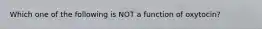 Which one of the following is NOT a function of oxytocin?