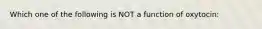 Which one of the following is NOT a function of oxytocin: