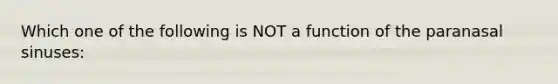 Which one of the following is NOT a function of the paranasal sinuses: