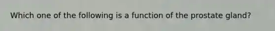 Which one of the following is a function of the prostate gland?