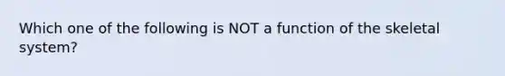 Which one of the following is NOT a function of the skeletal system?