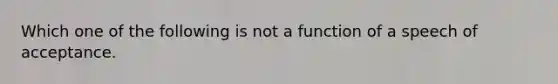 Which one of the following is not a function of a speech of acceptance.