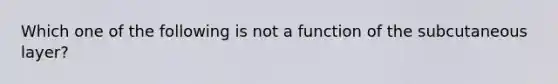 Which one of the following is not a function of the subcutaneous layer?