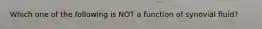 Which one of the following is NOT a function of synovial fluid?