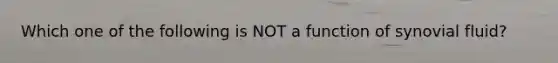 Which one of the following is NOT a function of synovial fluid?