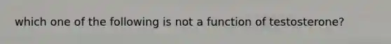 which one of the following is not a function of testosterone?