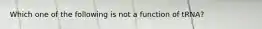 Which one of the following is not a function of tRNA?