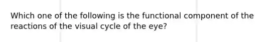 Which one of the following is the functional component of the reactions of the visual cycle of the eye?