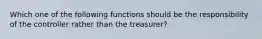 Which one of the following functions should be the responsibility of the controller rather than the treasurer?