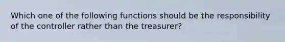 Which one of the following functions should be the responsibility of the controller rather than the treasurer?