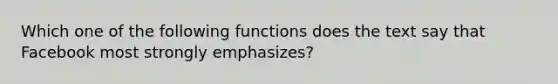 Which one of the following functions does the text say that Facebook most strongly emphasizes?