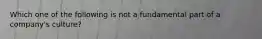 Which one of the following is not a fundamental part of a company's culture?