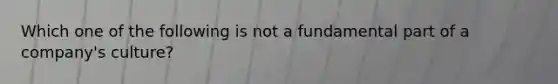 Which one of the following is not a fundamental part of a company's culture?