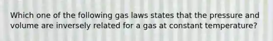 Which one of the following gas laws states that the pressure and volume are inversely related for a gas at constant temperature?