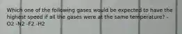 Which one of the following gases would be expected to have the highest speed if all the gases were at the same temperature? -O2 -N2 -F2 -H2