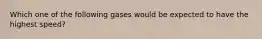 Which one of the following gases would be expected to have the highest speed?