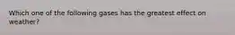 Which one of the following gases has the greatest effect on weather?